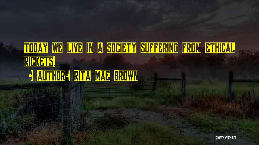 Rita Mae Brown Quotes: Today We Live In A Society Suffering From Ethical Rickets.