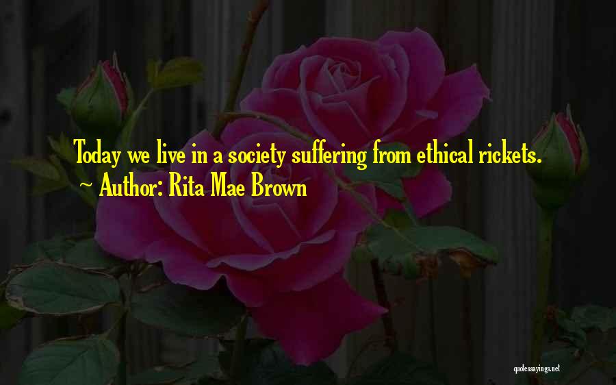 Rita Mae Brown Quotes: Today We Live In A Society Suffering From Ethical Rickets.