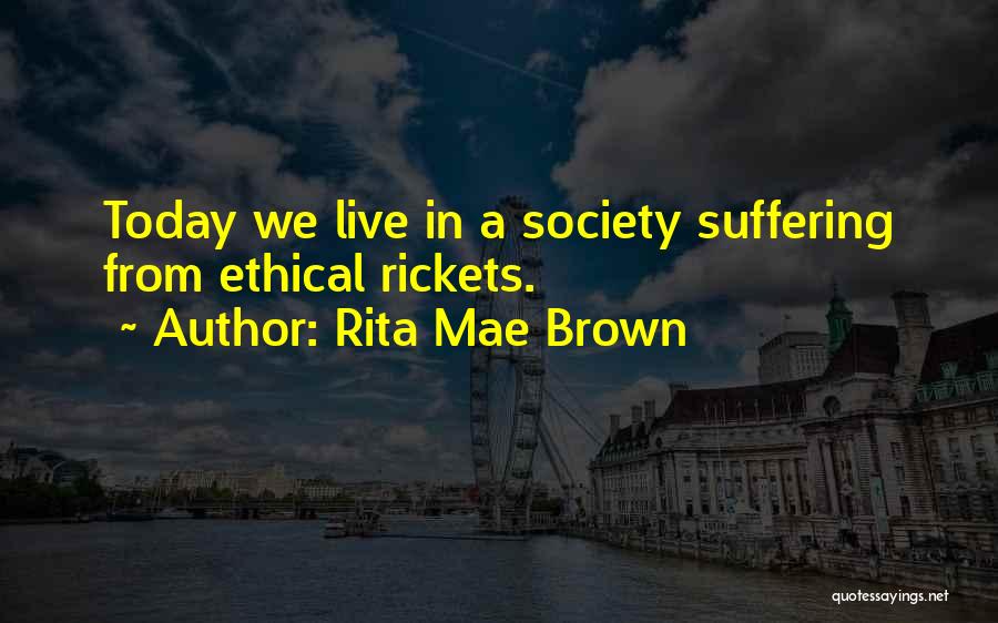 Rita Mae Brown Quotes: Today We Live In A Society Suffering From Ethical Rickets.