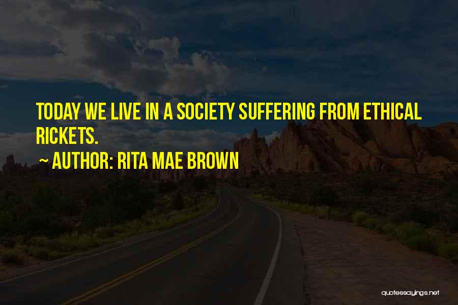 Rita Mae Brown Quotes: Today We Live In A Society Suffering From Ethical Rickets.