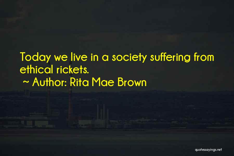 Rita Mae Brown Quotes: Today We Live In A Society Suffering From Ethical Rickets.