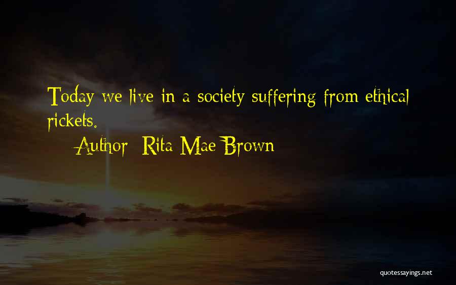 Rita Mae Brown Quotes: Today We Live In A Society Suffering From Ethical Rickets.