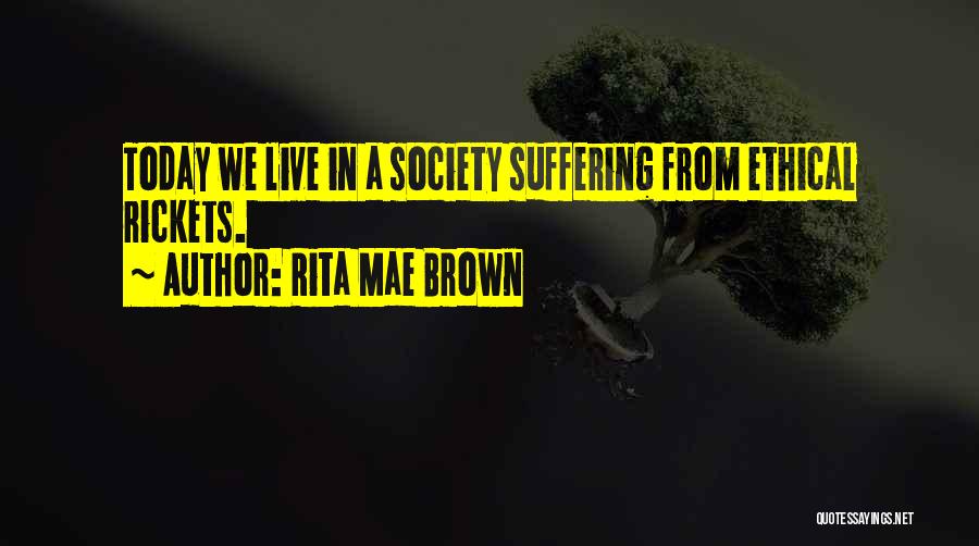 Rita Mae Brown Quotes: Today We Live In A Society Suffering From Ethical Rickets.