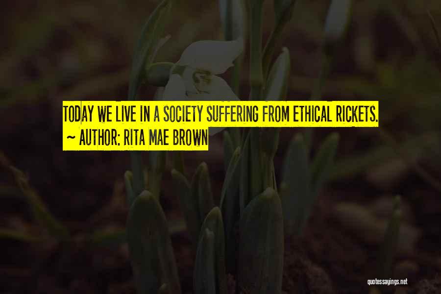 Rita Mae Brown Quotes: Today We Live In A Society Suffering From Ethical Rickets.