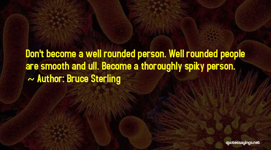 Bruce Sterling Quotes: Don't Become A Well Rounded Person. Well Rounded People Are Smooth And Ull. Become A Thoroughly Spiky Person.