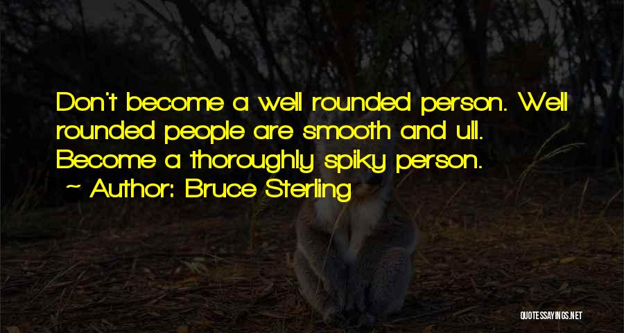 Bruce Sterling Quotes: Don't Become A Well Rounded Person. Well Rounded People Are Smooth And Ull. Become A Thoroughly Spiky Person.