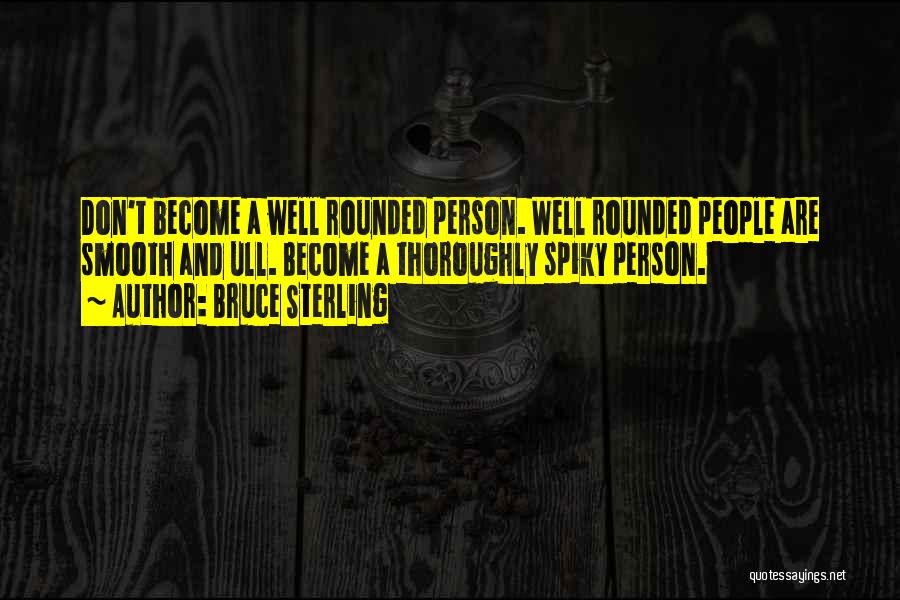 Bruce Sterling Quotes: Don't Become A Well Rounded Person. Well Rounded People Are Smooth And Ull. Become A Thoroughly Spiky Person.