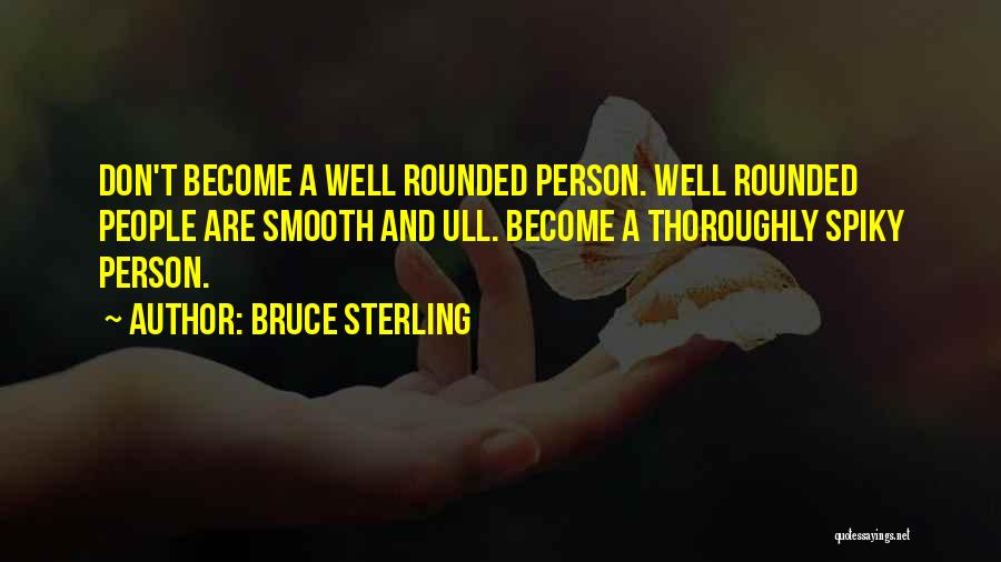 Bruce Sterling Quotes: Don't Become A Well Rounded Person. Well Rounded People Are Smooth And Ull. Become A Thoroughly Spiky Person.