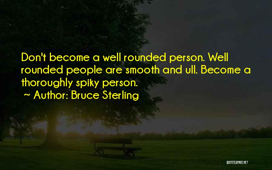 Bruce Sterling Quotes: Don't Become A Well Rounded Person. Well Rounded People Are Smooth And Ull. Become A Thoroughly Spiky Person.