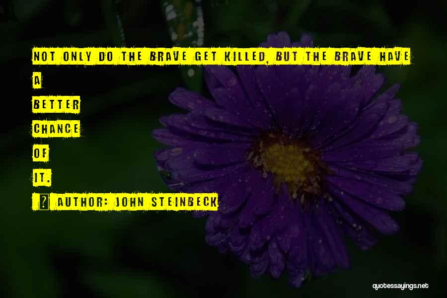 John Steinbeck Quotes: Not Only Do The Brave Get Killed, But The Brave Have A Better Chance Of It.
