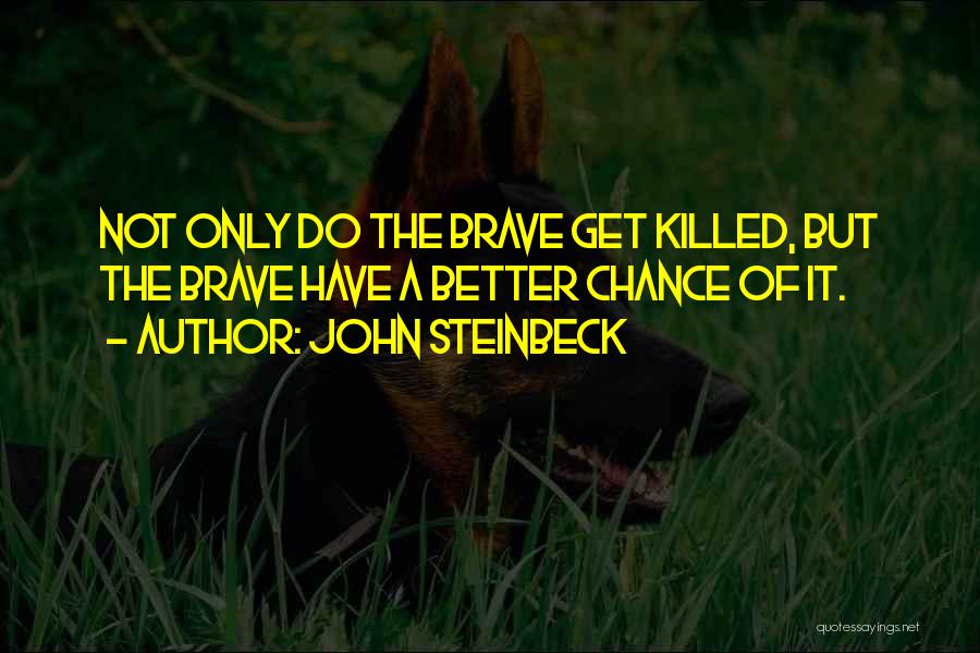John Steinbeck Quotes: Not Only Do The Brave Get Killed, But The Brave Have A Better Chance Of It.