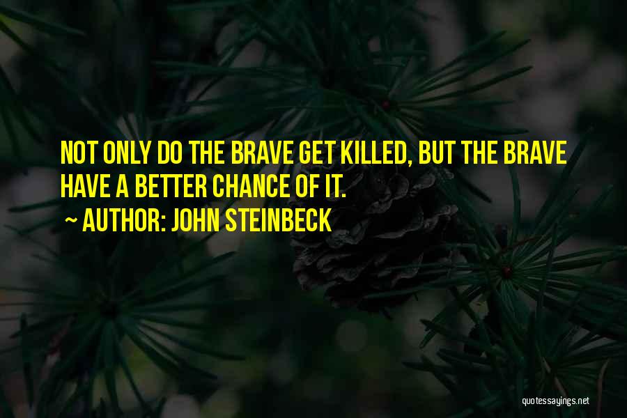 John Steinbeck Quotes: Not Only Do The Brave Get Killed, But The Brave Have A Better Chance Of It.