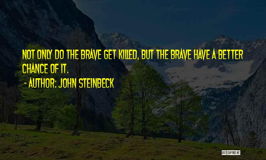 John Steinbeck Quotes: Not Only Do The Brave Get Killed, But The Brave Have A Better Chance Of It.