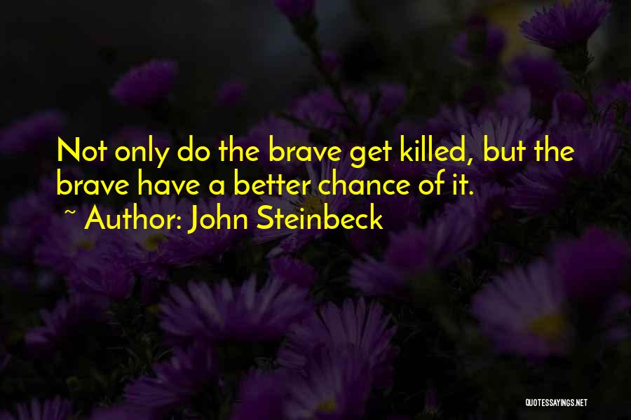 John Steinbeck Quotes: Not Only Do The Brave Get Killed, But The Brave Have A Better Chance Of It.
