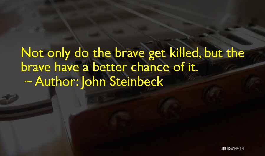 John Steinbeck Quotes: Not Only Do The Brave Get Killed, But The Brave Have A Better Chance Of It.