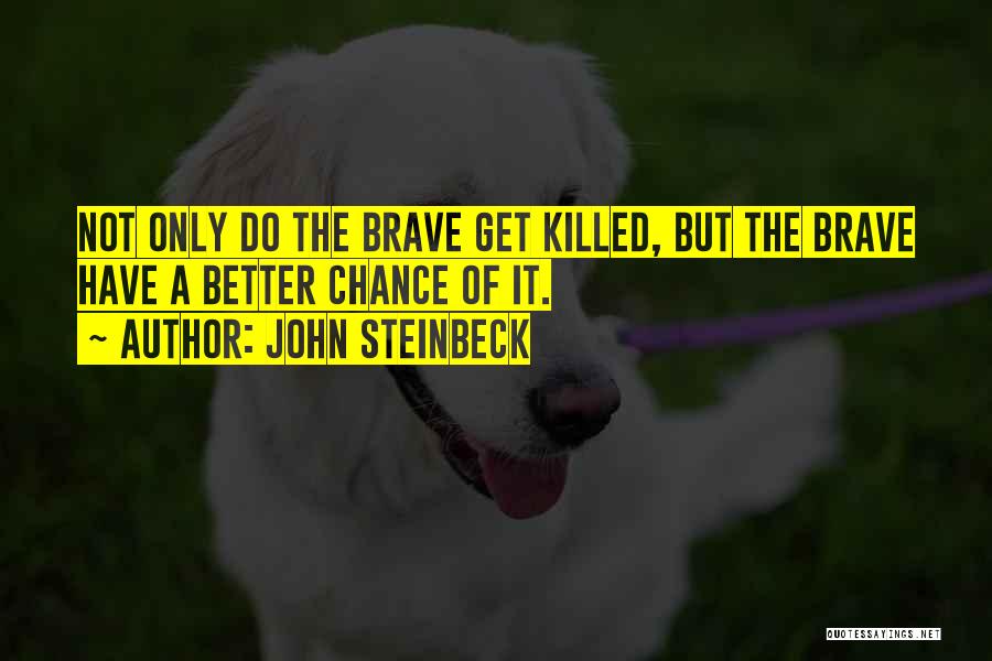 John Steinbeck Quotes: Not Only Do The Brave Get Killed, But The Brave Have A Better Chance Of It.