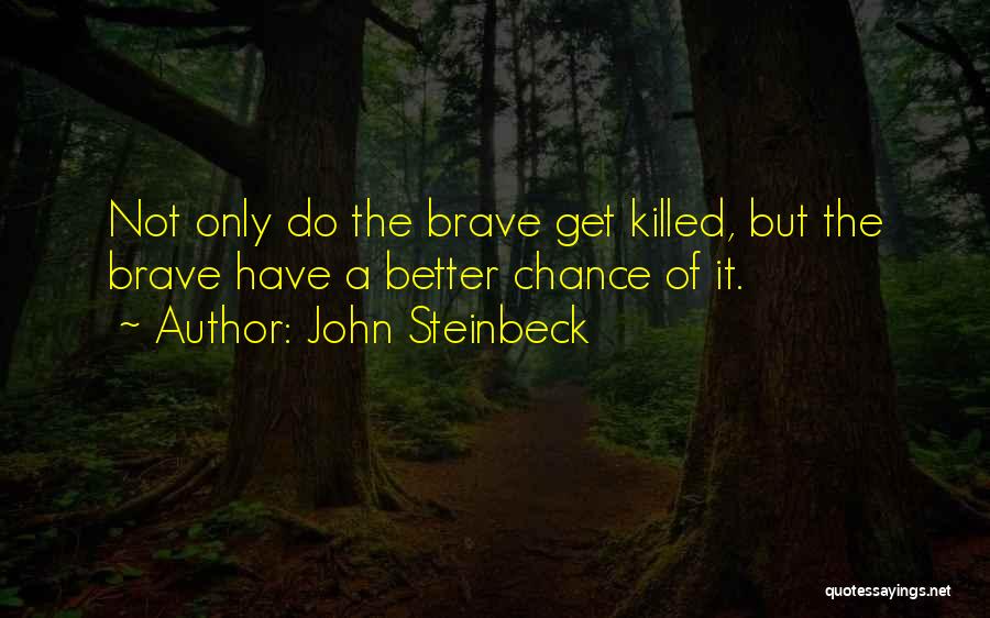 John Steinbeck Quotes: Not Only Do The Brave Get Killed, But The Brave Have A Better Chance Of It.