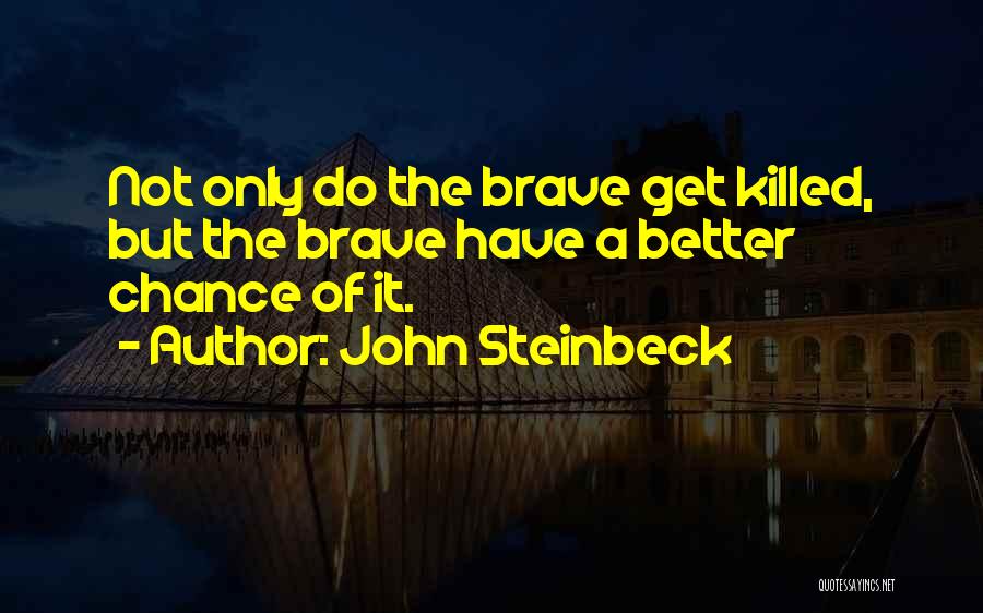 John Steinbeck Quotes: Not Only Do The Brave Get Killed, But The Brave Have A Better Chance Of It.