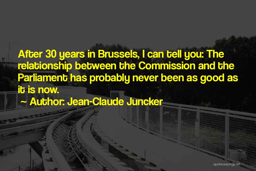 Jean-Claude Juncker Quotes: After 30 Years In Brussels, I Can Tell You: The Relationship Between The Commission And The Parliament Has Probably Never