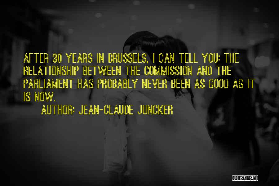 Jean-Claude Juncker Quotes: After 30 Years In Brussels, I Can Tell You: The Relationship Between The Commission And The Parliament Has Probably Never