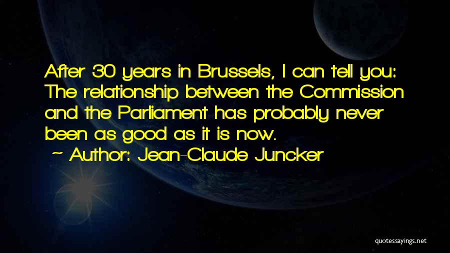 Jean-Claude Juncker Quotes: After 30 Years In Brussels, I Can Tell You: The Relationship Between The Commission And The Parliament Has Probably Never