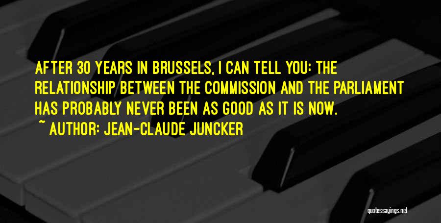 Jean-Claude Juncker Quotes: After 30 Years In Brussels, I Can Tell You: The Relationship Between The Commission And The Parliament Has Probably Never