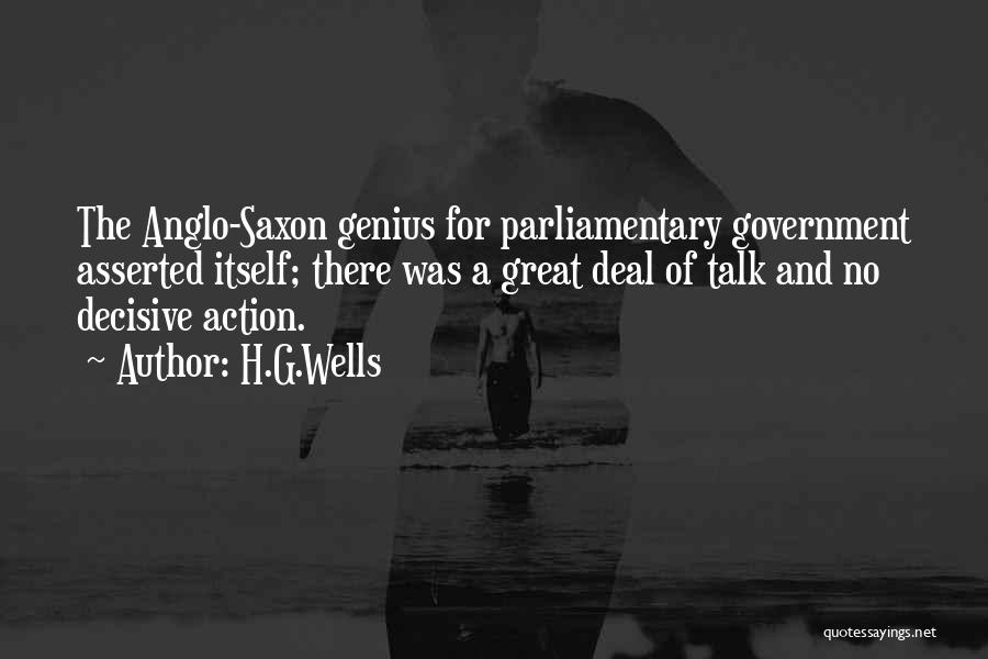 H.G.Wells Quotes: The Anglo-saxon Genius For Parliamentary Government Asserted Itself; There Was A Great Deal Of Talk And No Decisive Action.