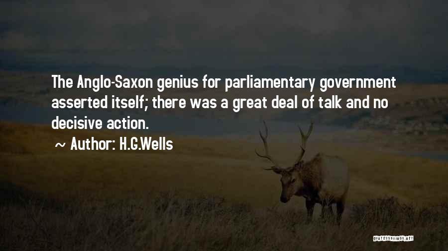 H.G.Wells Quotes: The Anglo-saxon Genius For Parliamentary Government Asserted Itself; There Was A Great Deal Of Talk And No Decisive Action.