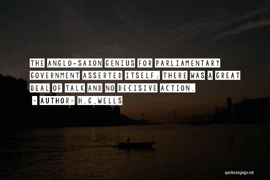 H.G.Wells Quotes: The Anglo-saxon Genius For Parliamentary Government Asserted Itself; There Was A Great Deal Of Talk And No Decisive Action.