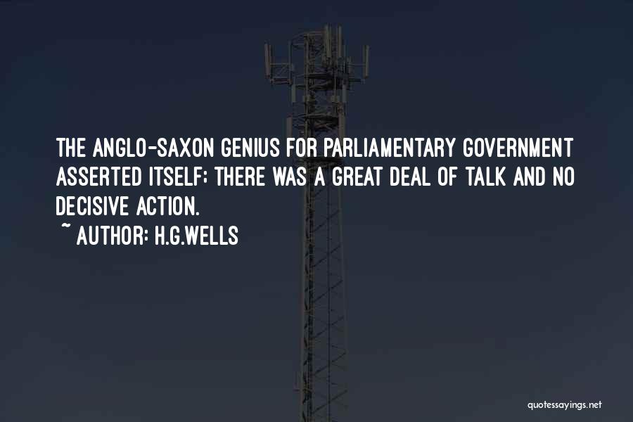 H.G.Wells Quotes: The Anglo-saxon Genius For Parliamentary Government Asserted Itself; There Was A Great Deal Of Talk And No Decisive Action.
