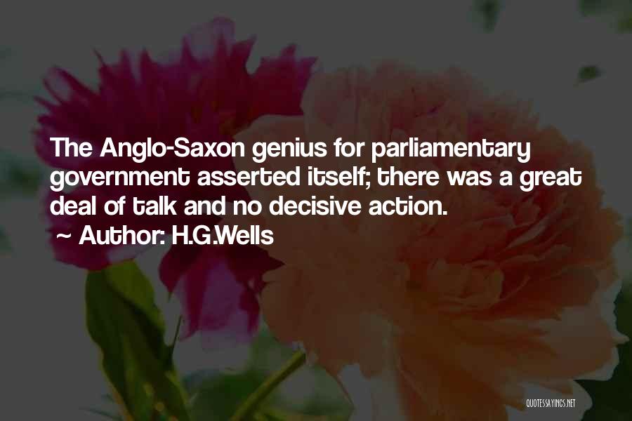 H.G.Wells Quotes: The Anglo-saxon Genius For Parliamentary Government Asserted Itself; There Was A Great Deal Of Talk And No Decisive Action.