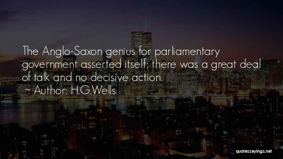H.G.Wells Quotes: The Anglo-saxon Genius For Parliamentary Government Asserted Itself; There Was A Great Deal Of Talk And No Decisive Action.