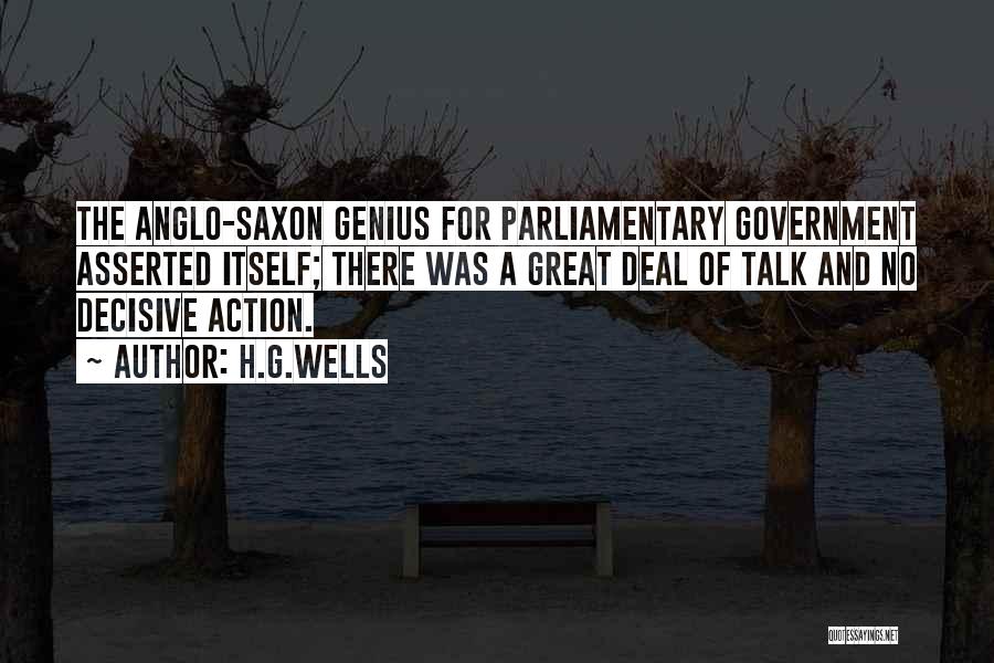 H.G.Wells Quotes: The Anglo-saxon Genius For Parliamentary Government Asserted Itself; There Was A Great Deal Of Talk And No Decisive Action.