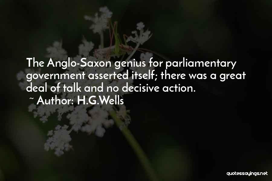H.G.Wells Quotes: The Anglo-saxon Genius For Parliamentary Government Asserted Itself; There Was A Great Deal Of Talk And No Decisive Action.