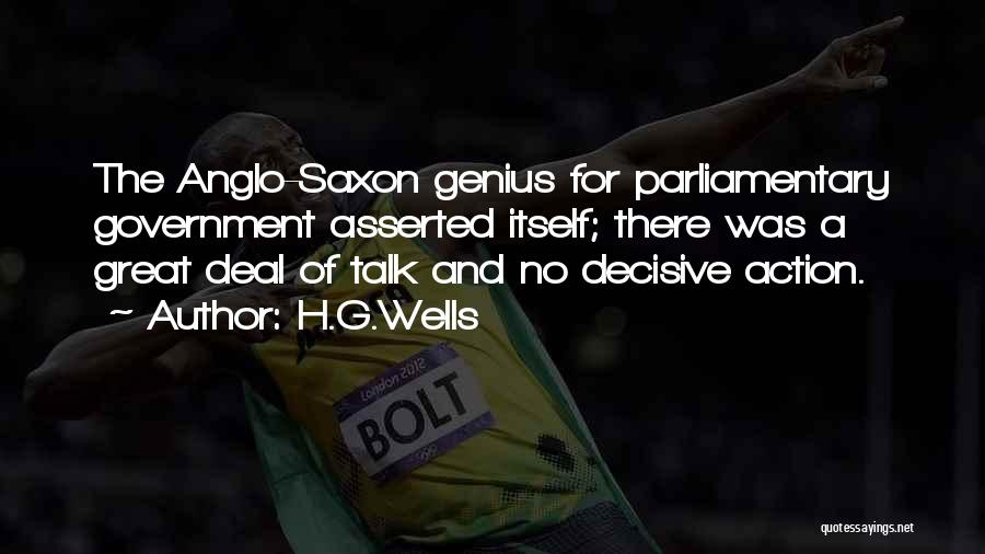 H.G.Wells Quotes: The Anglo-saxon Genius For Parliamentary Government Asserted Itself; There Was A Great Deal Of Talk And No Decisive Action.