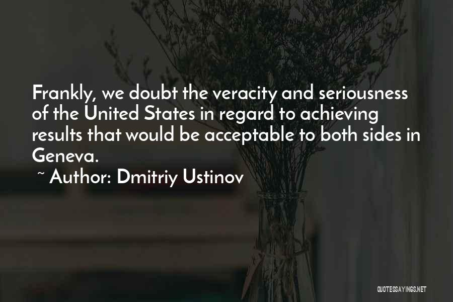 Dmitriy Ustinov Quotes: Frankly, We Doubt The Veracity And Seriousness Of The United States In Regard To Achieving Results That Would Be Acceptable