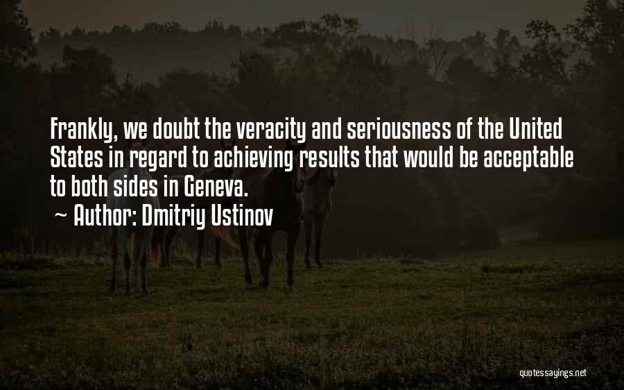 Dmitriy Ustinov Quotes: Frankly, We Doubt The Veracity And Seriousness Of The United States In Regard To Achieving Results That Would Be Acceptable