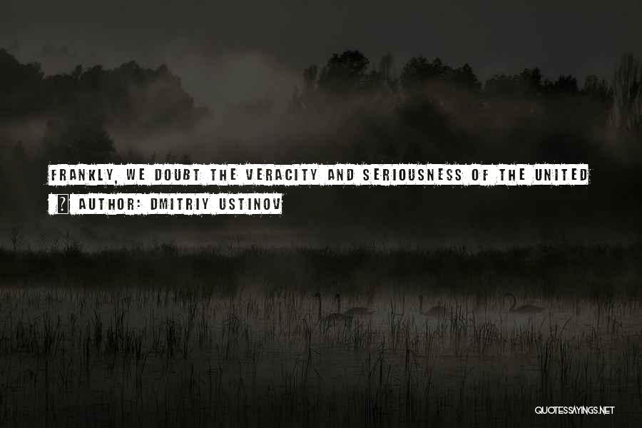 Dmitriy Ustinov Quotes: Frankly, We Doubt The Veracity And Seriousness Of The United States In Regard To Achieving Results That Would Be Acceptable