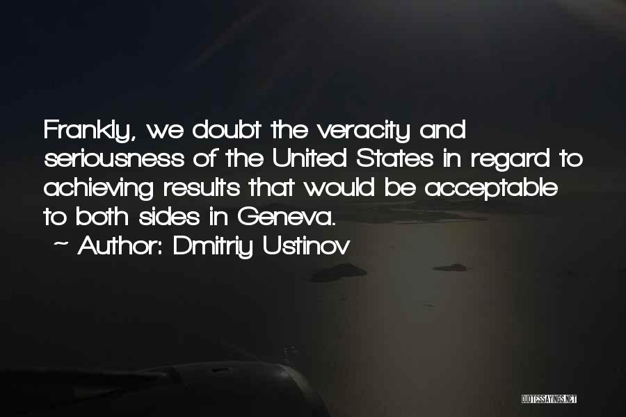Dmitriy Ustinov Quotes: Frankly, We Doubt The Veracity And Seriousness Of The United States In Regard To Achieving Results That Would Be Acceptable