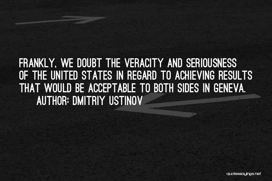 Dmitriy Ustinov Quotes: Frankly, We Doubt The Veracity And Seriousness Of The United States In Regard To Achieving Results That Would Be Acceptable