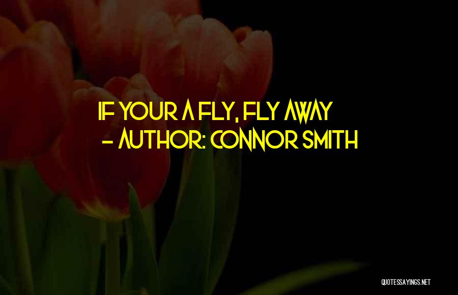 Connor Smith Quotes: If Your A Fly, Fly Away