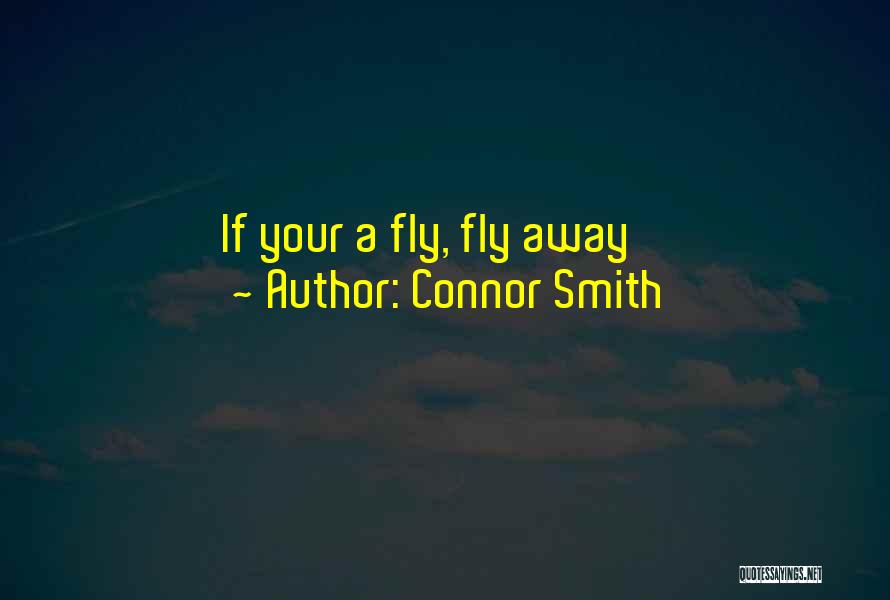 Connor Smith Quotes: If Your A Fly, Fly Away