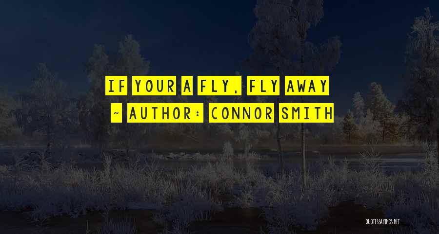 Connor Smith Quotes: If Your A Fly, Fly Away