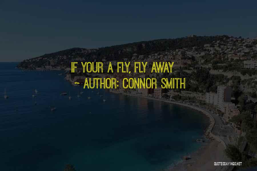 Connor Smith Quotes: If Your A Fly, Fly Away