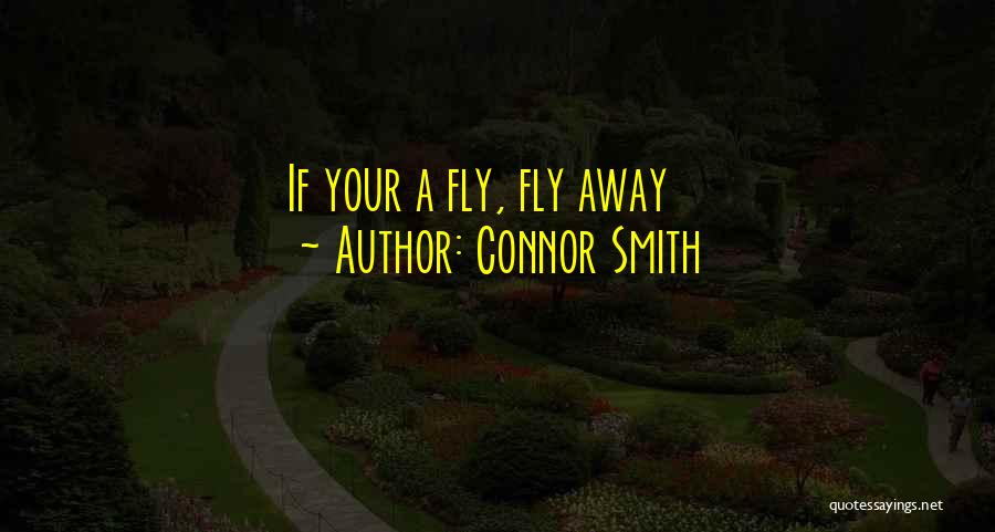 Connor Smith Quotes: If Your A Fly, Fly Away