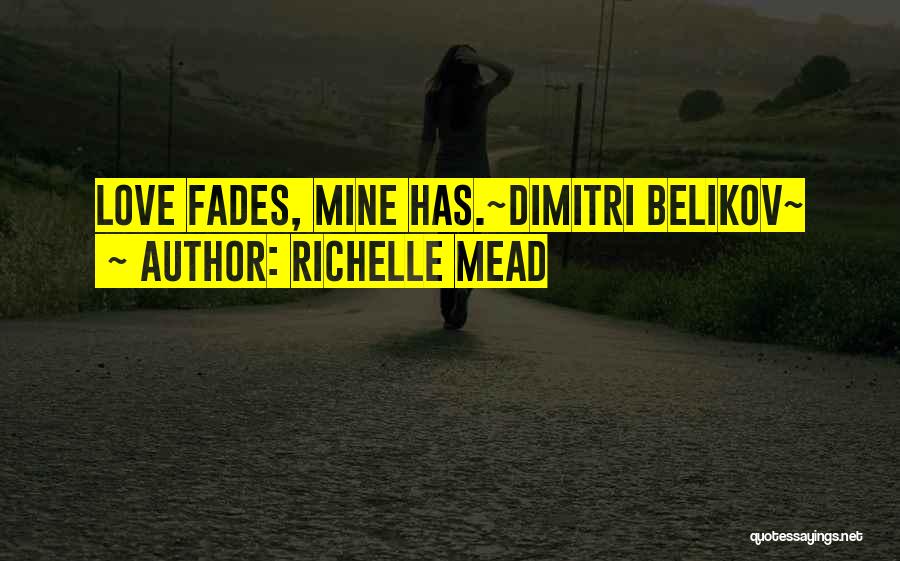 Richelle Mead Quotes: Love Fades, Mine Has.~dimitri Belikov~