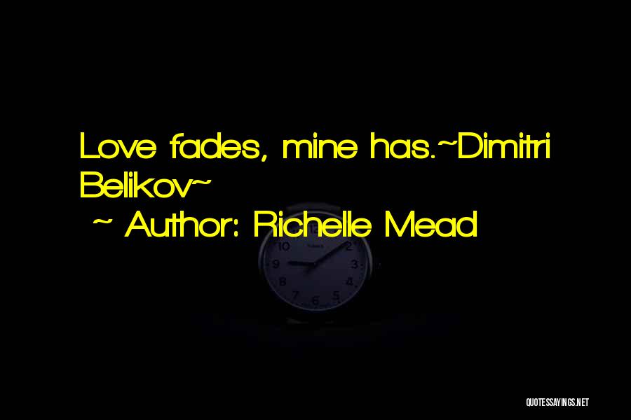 Richelle Mead Quotes: Love Fades, Mine Has.~dimitri Belikov~