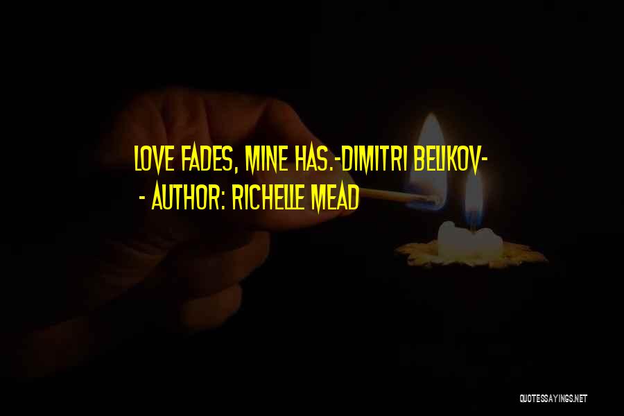 Richelle Mead Quotes: Love Fades, Mine Has.~dimitri Belikov~