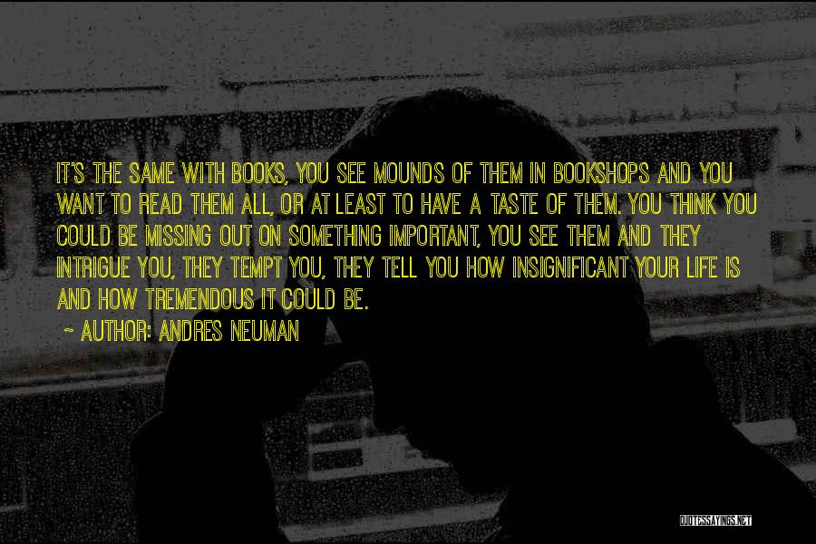 Andres Neuman Quotes: It's The Same With Books, You See Mounds Of Them In Bookshops And You Want To Read Them All, Or