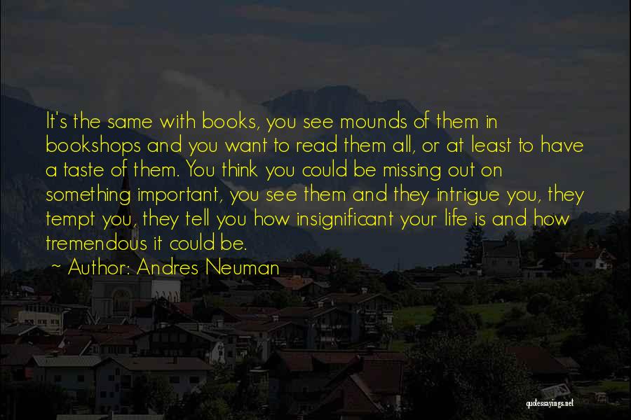 Andres Neuman Quotes: It's The Same With Books, You See Mounds Of Them In Bookshops And You Want To Read Them All, Or